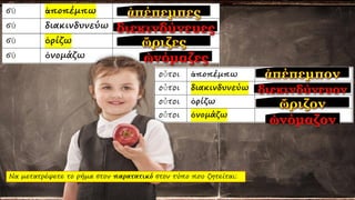 Να μετατρέψετε το ρήμα στον παρατατικό στον τύπο που ζητείται:
 
