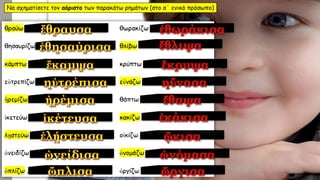 Να σχηματίσετε τον αόριστο των παρακάτω ρημάτων (στο α΄ ενικό πρόσωπο)
 
