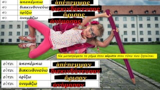 Να μετατρέψετε το ρήμα στον αόριστο στον τύπο που ζητείται:
 