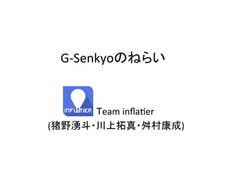 G-­‐Senkyoのねらい	
	
   	
   	
  	
  Team	
  inﬂa.er	
  
(猪野湧斗・川上拓真・舛村康成)	
	
 
