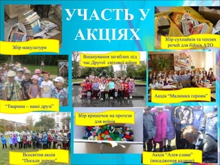 Проказюк М.В.
Збір кришечок на протези
для воїнів
УЧАСТЬ У
АКЦІЯХ
Акція “Алея слави”
(висадження калини)
Всесвітня акція
“Посади дерево”
“Тварини – наші друзі”
Акція “Малюнки героям”
Збір сухпайків та теплих
речей для бійців АТОЗбір макулатури
Вшанування загиблих під
час Другої світової війни
 