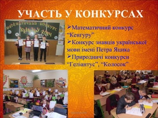 УЧАСТЬ У КОНКУРСАХ
Проказюк М.В.
Математичний конкурс
“Кенгуру”
Конкурс знавців української
мови імені Петра Яцика
Природничі конкурси
“Геліантус”, “Колосок”
 