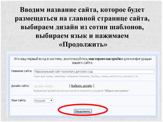 Вводим название сайта, которое будет
размещаться на главной странице сайта,
выбираем дизайн из сотни шаблонов,
выбираем язык и нажимаем
«Продолжить»
 