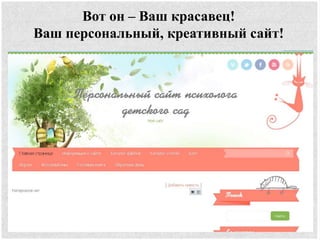 Вот он – Ваш красавец!
Ваш персональный, креативный сайт!
 