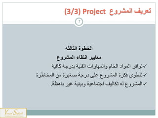 ‫الخطوة‬‫الثالثه‬
‫المشروع‬ ‫انتقاء‬ ‫معايير‬
‫ا‬ ‫ت‬‫هت‬ ‫كي‬ ‫باسوت‬ ‫هت‬ ‫ارذ‬ ‫وارمهيسات‬ ‫ارخيم‬ ‫اح‬ ‫ارم‬
‫ى‬ ‫ط‬ ‫ت‬‫ة‬ ‫ارمخيط‬ ‫ي‬ ‫ة‬ ‫غه‬ ‫حسوت‬ ‫للى‬ ‫و‬ ‫ارم‬ ‫ة‬ ‫ن‬
‫غه‬ ‫وبهئهت‬ ‫اومميلهت‬ ‫تنيرهف‬ ‫ره‬ ‫و‬ ‫ارم‬‫بيهظت‬.
‫المشروع‬ ‫تعريف‬(3/3) Project
7
 