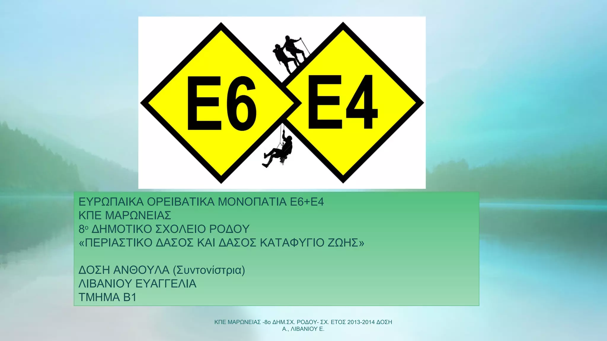 ΚΠΕ ΜΑΡΩΝΕΙΑΣ -8ο ΔΗΜ.ΣΧ. ΡΟΔΟΥ- ΣΧ. ΕΤΟΣ 2013-2014 ΔΟΣΗ
Α., ΛΙΒΑΝΙΟΥ Ε.
ΕΥΡΩΠΑΙΚΑ ΟΡΕΙΒΑΤΙΚΑ ΜΟΝΟΠΑΤΙΑ Ε6+Ε4
ΚΠΕ ΜΑΡΩΝΕΙΑΣ
8ο
ΔΗΜΟΤΙΚΟ ΣΧΟΛΕΙΟ ΡΟΔΟΥ
«ΠΕΡΙΑΣΤΙΚΟ ΔΑΣΟΣ ΚΑΙ ΔΑΣΟΣ ΚΑΤΑΦΥΓΙΟ ΖΩΗΣ»
ΔΟΣΗ ΑΝΘΟΥΛΑ (Συντονίστρια)
ΛΙΒΑΝΙΟΥ ΕΥΑΓΓΕΛΙΑ
ΤΜΗΜΑ Β1
 