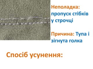Неполадка:
пропуск стібків
у строчці
Причина: Тупа і
зігнута голка
Спосіб усунення:
 