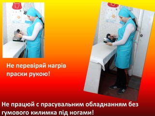 Не перевіряй нагрів
праски рукою!
Не працюй с прасувальним обладнанням без
гумового килимка під ногами!
 