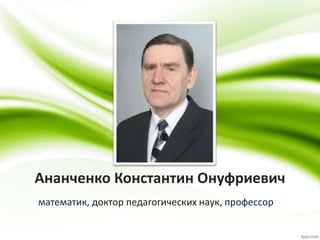 Ананченко Константин Онуфриевич
математик, доктор педагогических наук, профессор
 