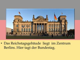 • Das Reichstagsgebäude liegt im Zentrum
Berlins. Hier tagt der Bundestag.
 