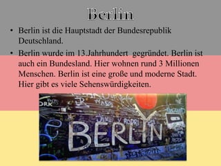 • Berlin ist die Hauptstadt der Bundesrepublik
Deutschland.
• Berlin wurde im 13.Jahrhundert gegründet. Berlin ist
auch ein Bundesland. Hier wohnen rund 3 Millionen
Menschen. Berlin ist eine große und moderne Stadt.
Hier gibt es viele Sehenswürdigkeiten.
 