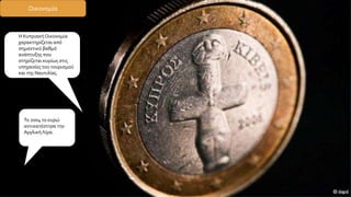 Η ΚυπριακήΟικονομία
χαρακτηρίζεται από
σημαντικό βαθμό
ανάπτυξης που
στηρίζεται κυρίως στις
υπηρεσίες του τουρισμού
και της Ναυτιλίας.
Οικονομία
Το 2004 το ευρώ
αντικατέστησε την
ΑγγλικήΛίρα.
 