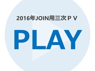 2016年JOIN用三次ＰＶ
PLAY
 