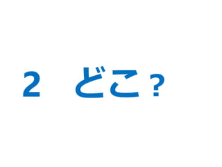 2 どこ？
 