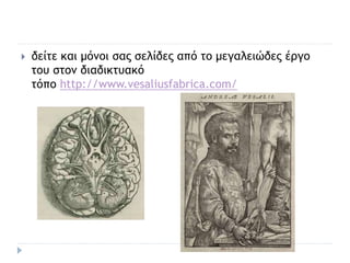  δείτε και μόνοι σας σελίδες από το μεγαλειώδες έργο
του στον διαδικτυακό
τόπο http://www.vesaliusfabrica.com/
 