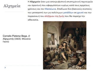 Αλχημεία
Cornelis Pietersz Bega, Ο
Αλχημιστής (1663). Μουσείο
Γκεττύ
 