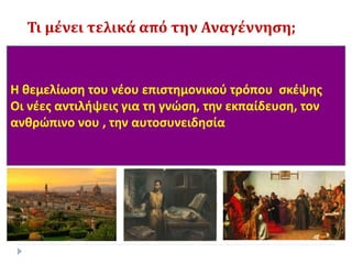 Τι μένει τελικά από την Αναγέννηση;
Η θεμελίωση του νέου επιστημονικού τρόπου σκέψης
Οι νέες αντιλήψεις για τη γνώση, την εκπαίδευση, τον
ανθρώπινο νου , την αυτοσυνειδησία
 