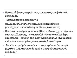 • Προκαταλήψεις, στερεότυπα, κοινωνικός και φυλετικός
ρατσισµός.
• Μετανάστευση, προσφυγιά
• Πόλεµος, αλλεπάλληλες πολεµικές περιπέτειες -
µακρόχρονη υποδούλωση σε ξένους κατακτητές.
• Πολιτικά συµφέροντα προσπάθεια πολιτικής χειραγώγησης
και εκµετάλλευσης των αναλφάβητων από ανελεύθερα
κάθεστώτα.Η ευθύνη της οικογένειας Χαµηλό πνευµατικό
επίπεδο περιορισµένες πνευµατικές δυνατότητες
• Μεγάλος αριθµός νοµάδων - κτηνοτρόφων διασπορά
µεγάλου τµήµατος πληθυσµού σε µικρούς αγροτικούς
οικισµούς.
 