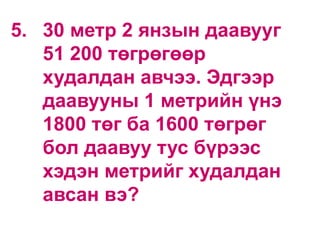5. 30 метр 2 янзын даавууг
51 200 төгрөгөөр
худалдан авчээ. Эдгээр
даавууны 1 метрийн үнэ
1800 төг ба 1600 төгрөг
бол даавуу тус бүрээс
хэдэн метрийг худалдан
авсан вэ?
 