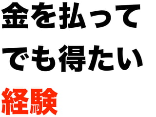 金を払って
でも得たい
経験
 
