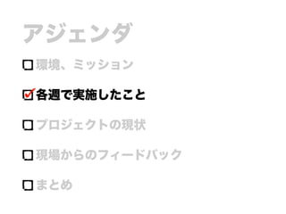 アジェンダ
環境、ミッション
各週で実施したこと
プロジェクトの現状
現場からのフィードバック
まとめ
 