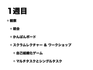1週目
観察
朝会
かんばんボード
スクラムレクチャー ＆ ワークショップ
自己組織化ゲーム
マルチタスクとシングルタスク
 