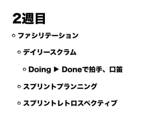 2週目
ファシリテーション
デイリースクラム
Doing ▶ Doneで拍手、口笛
スプリントプランニング
スプリントレトロスペクティブ
 
