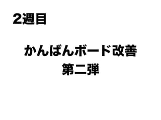 かんばんボード改善
第二弾
2週目
 