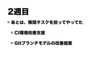 2週目
あとは、 間タスクを拾ってやってた
CI環境改善支援
Gitブランチモデルの改善提案
 