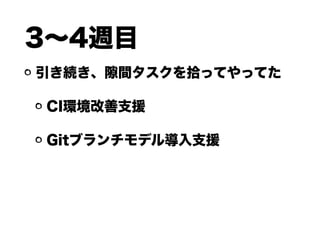 3∼4週目
引き続き、 間タスクを拾ってやってた
CI環境改善支援
Gitブランチモデル導入支援
 