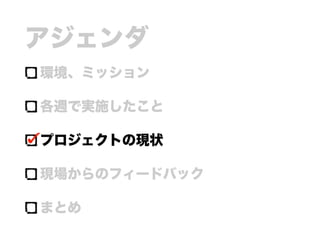アジェンダ
環境、ミッション
各週で実施したこと
プロジェクトの現状
現場からのフィードバック
まとめ
 