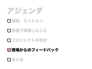 アジェンダ
環境、ミッション
各週で実施したこと
プロジェクトの現状
現場からのフィードバック
まとめ
 