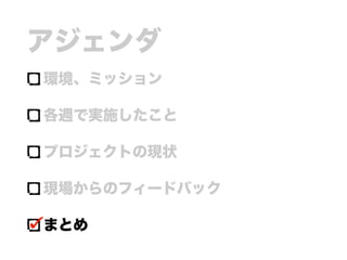 アジェンダ
環境、ミッション
各週で実施したこと
プロジェクトの現状
現場からのフィードバック
まとめ
 