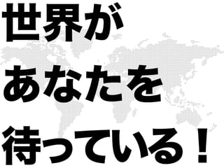 世界が
あなたを
待っている！
 