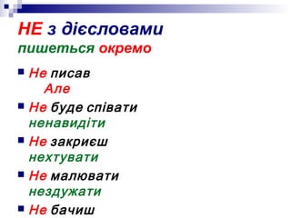 НЕ з дієсловами
пишеться окремо
 Не писав
Але
 Не буде співати
ненавидіти
 Не закриєш
нехтувати
 Не малювати
нездужати
 Не бачиш
 