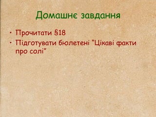 Домашнє завдання
• Прочитати §18
• Підготувати бюлетені “Цікаві факти
про солі”
 
