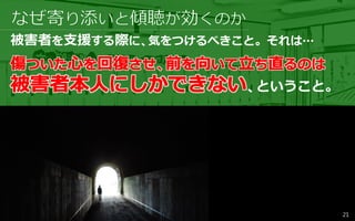 被害者を支援する際に、気をつけるべきこと。それは…
、ということ。
21
 