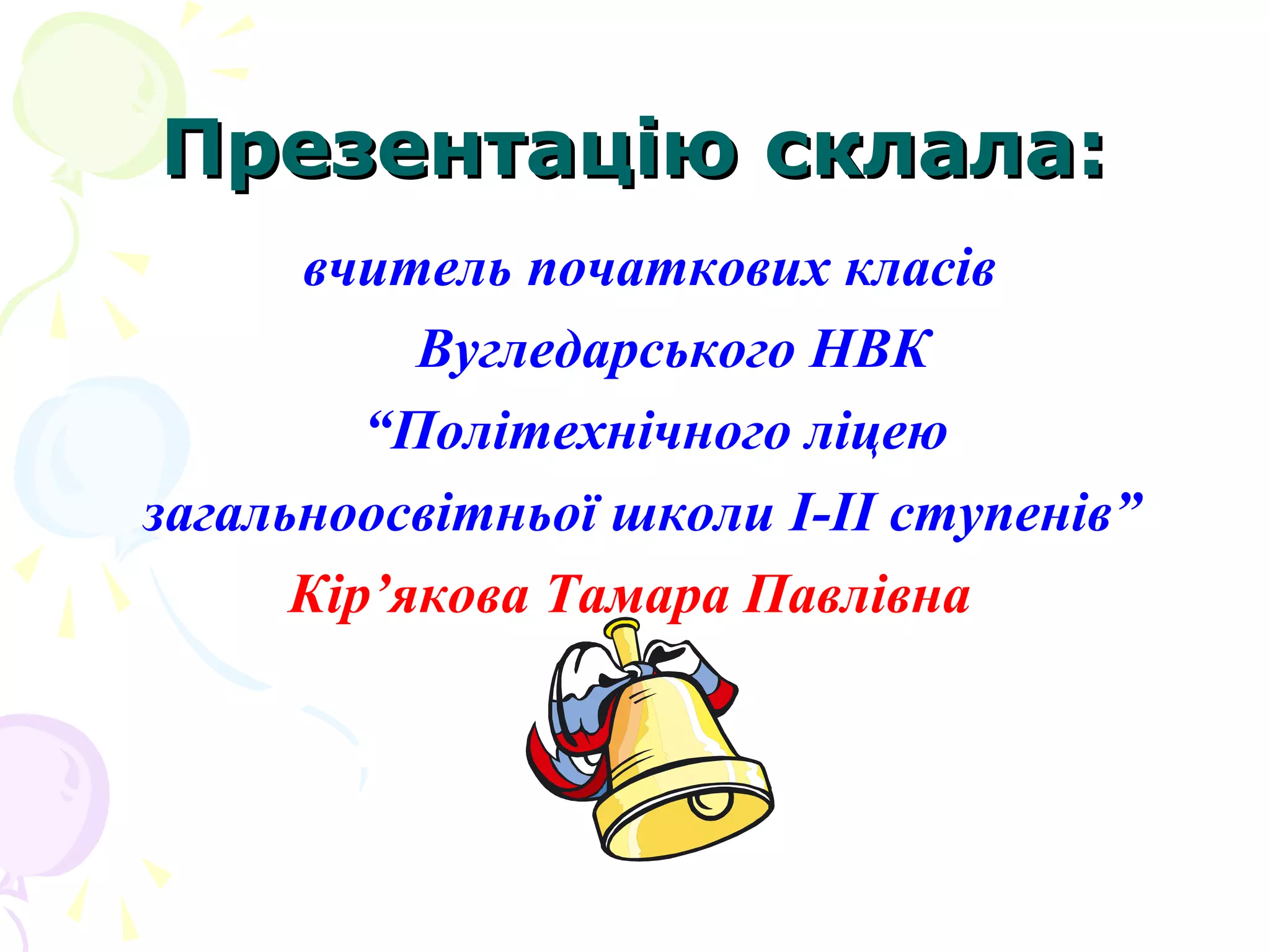Презентацію склала:Презентацію склала:
вчитель початкових класів
Вугледарського НВК
“Політехнічного ліцею
загальноосвітньої школи I-II ступенів”
Кір’якова Тамара Павлівна
 