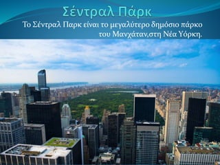 Το Σέντραλ Παρκ είναι το μεγαλύτερο δημόσιο πάρκο
του Μανχάταν,στη Νέα Υόρκη.
 