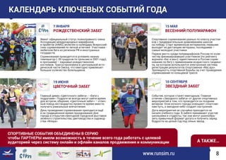 СПОРТИВНЫЕ СОБЫТИЯ ОБЪЕДИНЕНЫ В СЕРИЮ
чтобы ПАРТНЕРЫ имели возможность в течение всего года работать с целевой
аудиторией через систему онлайн и офлайн каналов продвижения и коммуникации А ТАКЖЕ…
Имеет официальный статус полноправного члена
Ассоциации международных марафонов
и пробегов (AIMS), включен в календарь Всероссий-
ских соревнований по легкой атлетике. Участники -
любители бега из регионов РФ и иностранных
государств.
Соревнования проводятся в условиях низких
температур (-39 градусов по Цельсию в 2001 году),
в программе – карнавал рождественских
костюмов. Трасса проложена в центральной исто-
рической части Омска, что ежегодно привлекает
большое количество болельщиков.
www.runsim.ru 8
КАЛЕНДАРЬ КЛЮЧЕВЫХ СОБЫТИЙ ГОДА
7 ЯНВАРЯ
РОЖДЕСТВЕНСКИЙ ЗАБЕГ
19 ИЮНЯ
ЦВЕТОЧНЫЙ ЗАБЕГ
Спортивное соревнование разных по классу участни-
ков с предварительным уравниванием шансов
на победу. Старт временным интервалом, первыми
выходят на дистанцию ветераны, последними –
самые молодые участники.
Первое место среди полумарафонов России по коли-
честву финишировавших участников (по рейтингу
журнала «Бег и мы»); единственное в России сорев-
нование по бегу с применением возрастного гандика-
па, на котором используется электронная система
регистрации результатов спортсменов «MyLaps».
Зрелищность спортивной борьбы за счет проведения
соревнований по кольцевой трассе.
15 МАЯ
ВЕСЕННИЙ ПОЛУМАРАФОН
10 СЕНТЯБРЯ
ЗВЕЗДНЫЙ ЗАБЕГ
Главный девиз «Цветочного забега» - «Беги с
подругами». Подруги не всегда могут найти время
для встречи, общения, «Цветочный забег» – отлич-
ный повод нестандартно провести время вместе,
получить уникальные впечатления.
День проведения соревнования приходится ещё
и на традиционное время празднования Дня
города и открытия ежегодной городской выставки
зелёного строительства, цветоводства и садовод-
ства «Флора».
Событие, которое станет ежегодным. Главное
отличие «Звездного забега» от других спортивных
мероприятий в том, что проводится он поздним
вечером. Огни ночного города освещают спортсме-
нам путь, а звездное небо создает настроение.
Дата мероприятия не случайно приходится на
начало учебного года. В забеге принимают участие
школьники и студенты, так они могут разнообра-
зить привычный формат досуга и получить заряд
бодрости на целый год под сенью звезд.
 