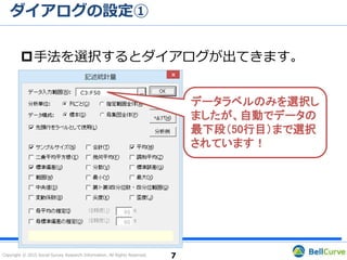 Copyright © 2015 Social Survey Research Information. All Rights Reserved.
ダイアログの設定①
7
手法を選択するとダイアログが出てきます。
データラベルのみを選択し
ましたが、自動でデータの
最下段（50行目）まで選択
されています！
 