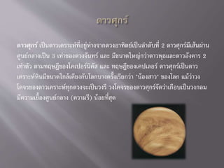 ดาวศุกร์ เป็นดาวเคราะห์ที่อยู่ห่างจากดวงอาทิตย์เป็นลาดับที่ 2 ดาวศุกร์มีเส้นผ่าน
ศูนย์กลางเป็น 3 เท่าของดวงจันทร์ และ มีขนาดใหญ่กว่าดาวพุธและดาวอังคาร 2
เท่าตัว ตามทฤษฎีของโคเปอร์นิคัส และ ทฤษฎีของเคปเลอร์ ดาวศุกร์เป็นดาว
เคราะห์หินมีขนาดใกล้เคียงกับโลกบางครั้งเรียกว่า "น้องสาว" ของโลก แม้ว่าวง
โคจรของดาวเคราะห์ทุกดวงจะเป็นวงรี วงโคจรของดาวศุกร์จัดว่าเกือบเป็นวงกลม
มีความเยื้องศูนย์กลาง (ความรี) น้อยที่สุด
 