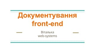 Документування
front-end
Віталька
web-systems
 