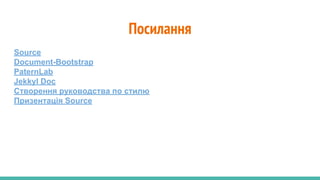 Посилання
Source
Document-Bootstrap
PaternLab
Jekkyl Doc
Створення руководства по стилю
Призентація Source
 