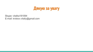 Дякую за увагу
Skype: vitalka181094
E-mail: kriskov.vitaliy@gmail.com
 