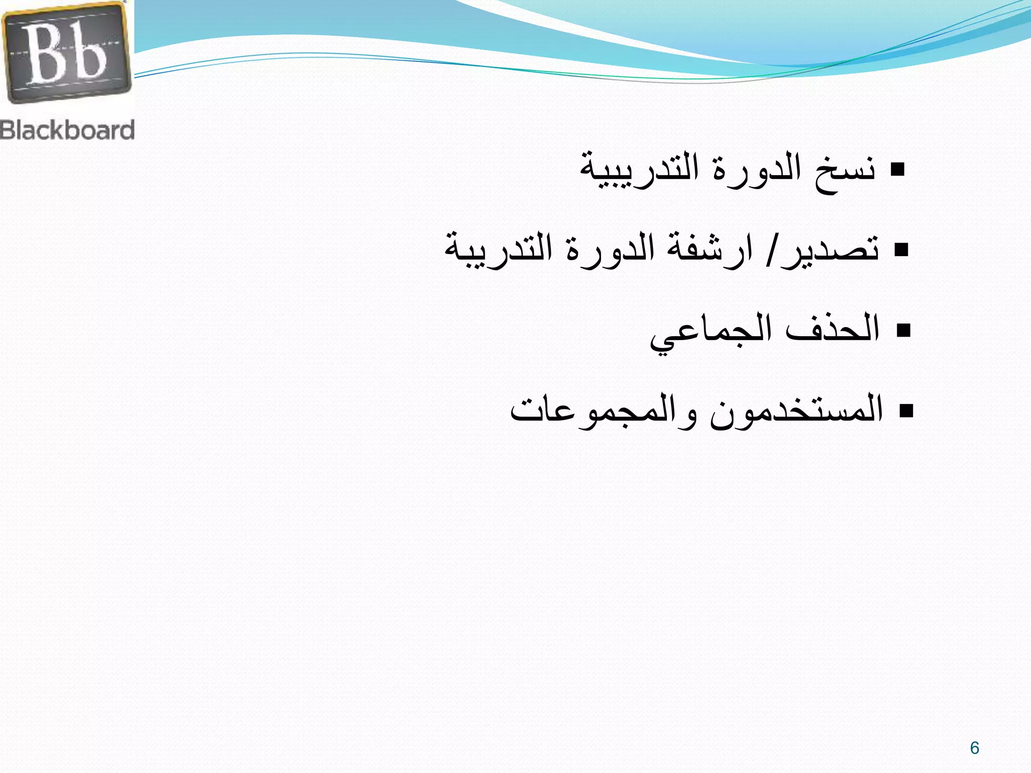 ‫التدري‬ ‫الدورة‬ ‫نسخ‬‫بية‬
‫تصدير‬/‫التدريبة‬ ‫الدورة‬ ‫ارشفة‬
‫الجماعي‬ ‫الحذف‬
‫والمجموعات‬ ‫المستخدمون‬
6
 