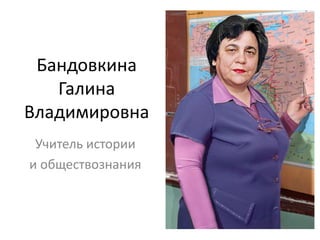 Бандовкина
Галина
Владимировна
Учитель истории
и обществознания
 