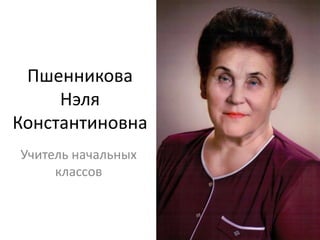Пшенникова
Нэля
Константиновна
Учитель начальных
классов
 