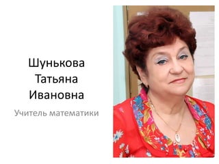 Шунькова
Татьяна
Ивановна
Учитель математики
 