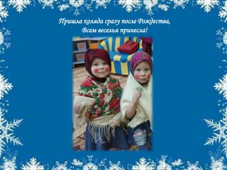 Пришла коляда сразу после Рождества,
Всем веселья принесла!
 